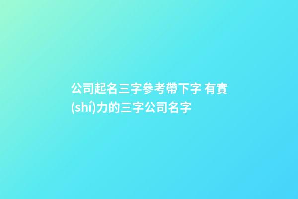 公司起名三字參考帶下字 有實(shí)力的三字公司名字-第1張-公司起名-玄機(jī)派